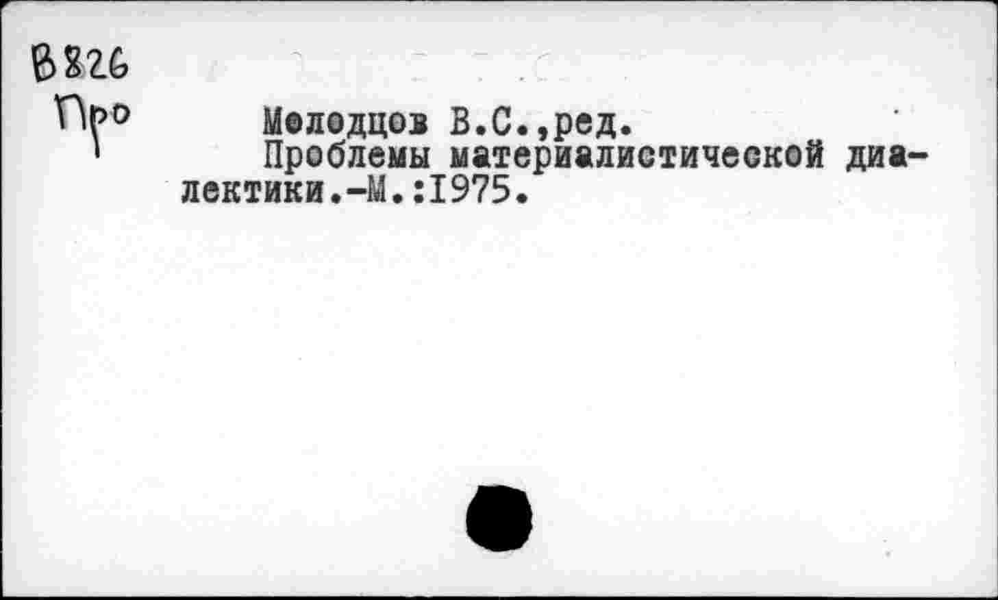 ﻿т
Мелодцов В.С.,ред.
Проблемы материалистической диалектики. -М.:1975.